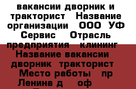 вакансии дворник и тракторист › Название организации ­ ООО “УФ Сервис“ › Отрасль предприятия ­ клининг › Название вакансии ­ дворник, тракторист › Место работы ­ пр.Ленина д.25 оф.305 › Подчинение ­ менеджеру › Минимальный оклад ­ 15 000 › Максимальный оклад ­ 20 000 › Возраст от ­ 20 › Возраст до ­ 65 - Ярославская обл., Ярославль г. Работа » Вакансии   